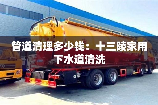 北京管道清理多少錢：十三陵家用下水道清洗