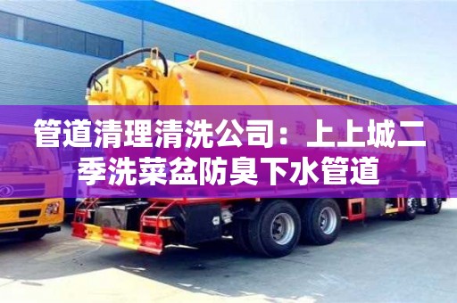 北京管道清理清洗公司：上上城二季洗菜盆防臭下水管道