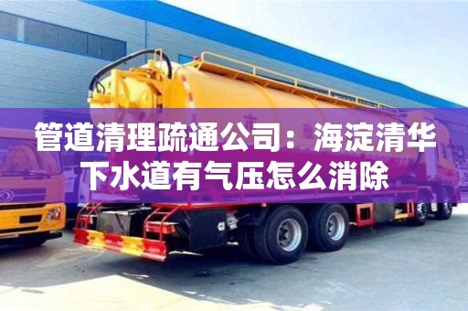 北京管道清理疏通公司：海淀清華下水道有氣壓怎么消除