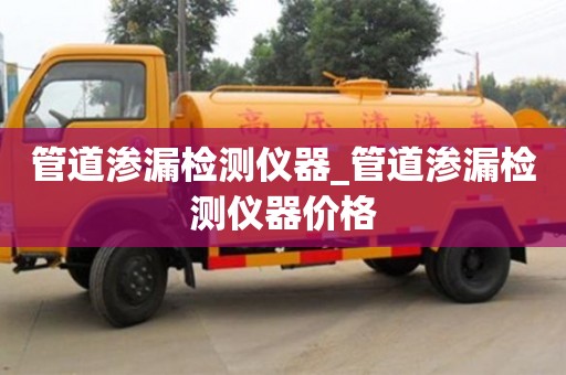 北京管道滲漏檢測儀器_管道滲漏檢測儀器價格