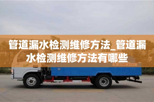 管道漏水檢測維修方法_管道漏水檢測維修方法有哪些