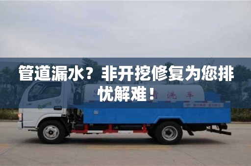 管道漏水？非開挖修復為您排憂解難！