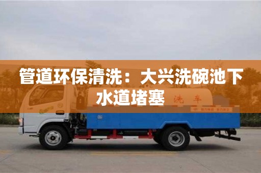 寧波管道環保清洗：大興洗碗池下水道堵塞