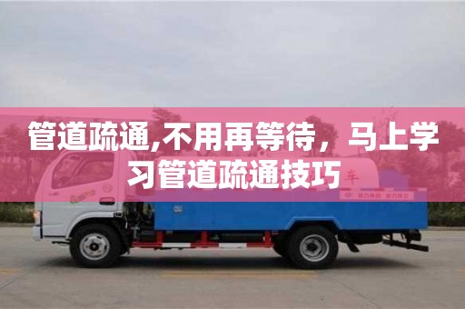 廈門管道疏通,不用再等待，馬上學習管道疏通技巧