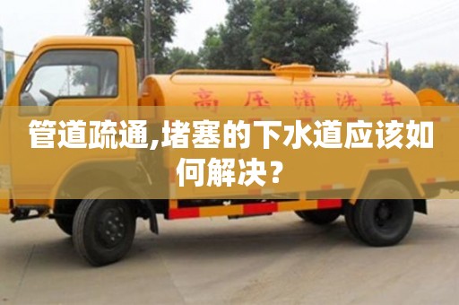 管道疏通,堵塞的下水道應該如何解決？