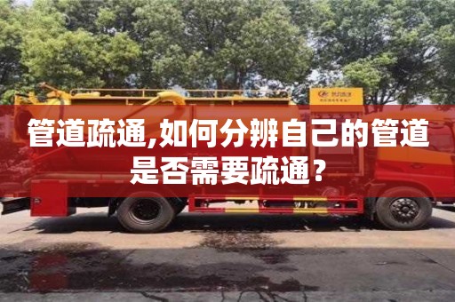 北京管道疏通,如何分辨自己的管道是否需要疏通？