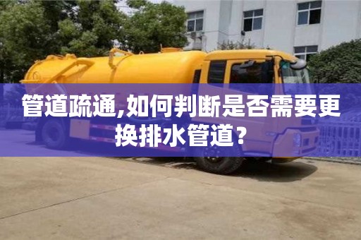 管道疏通,如何判斷是否需要更換排水管道？