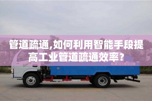 北京管道疏通,如何利用智能手段提高工業(yè)管道疏通效率？