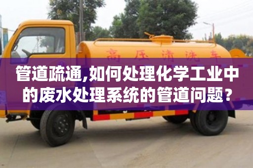 北京管道疏通,如何處理化學工業中的廢水處理系統的管道問題？