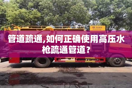 北京管道疏通,如何正確使用高壓水槍疏通管道？