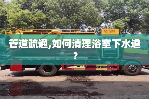 天津管道疏通,如何清理浴室下水道？