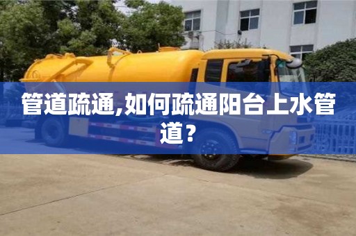 紹興管道疏通,如何疏通陽臺上水管道？