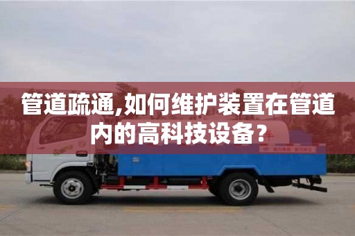 北京管道疏通,如何維護(hù)裝置在管道內(nèi)的高科技設(shè)備？