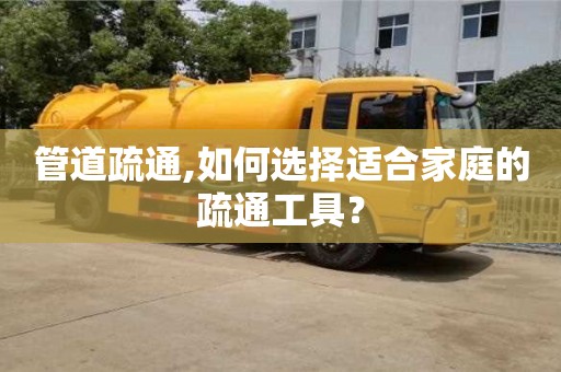 北京管道疏通,如何選擇適合家庭的疏通工具？