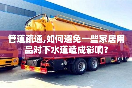 管道疏通,如何避免一些家居用品對下水道造成影響？