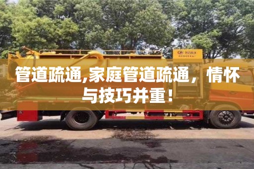 重慶管道疏通,家庭管道疏通，情懷與技巧并重！