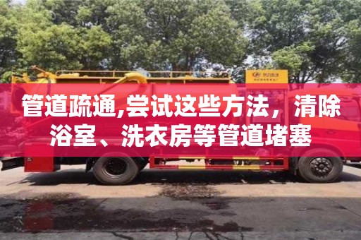 北京管道疏通,嘗試這些方法，清除浴室、洗衣房等管道堵塞