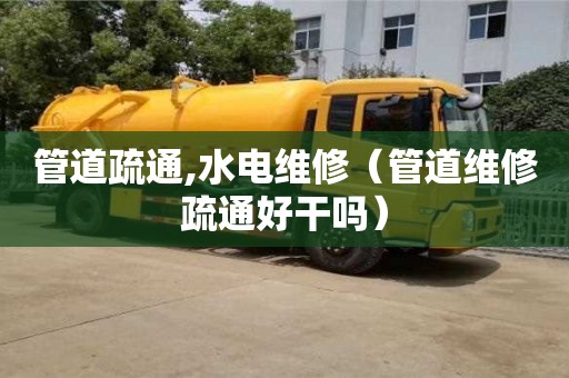 重慶管道疏通,水電維修（管道維修疏通好干嗎）