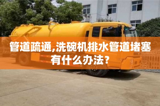 北京管道疏通,洗碗機排水管道堵塞有什么辦法？