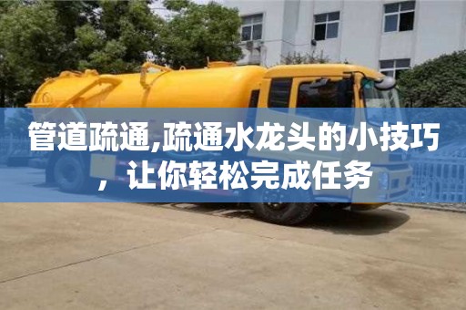 管道疏通,疏通水龍頭的小技巧，讓你輕松完成任務