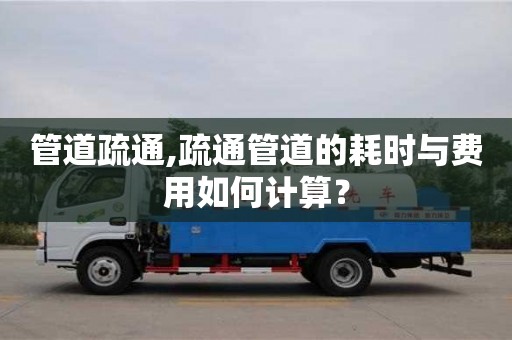 紹興管道疏通,疏通管道的耗時與費用如何計算？