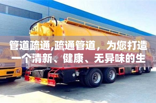 北京管道疏通,疏通管道，為您打造一個清新、健康、無異味的生活環境！