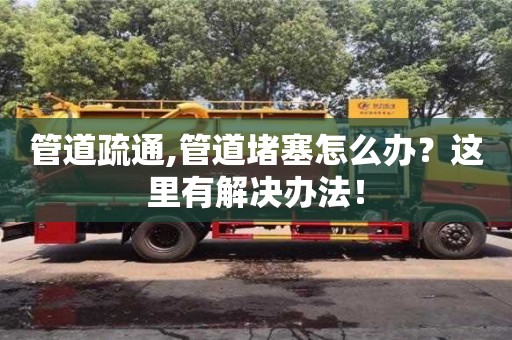 管道疏通,管道堵塞怎么辦？這里有解決辦法！