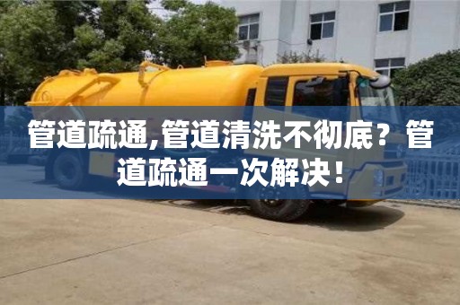 天津管道疏通,管道清洗不徹底？管道疏通一次解決！