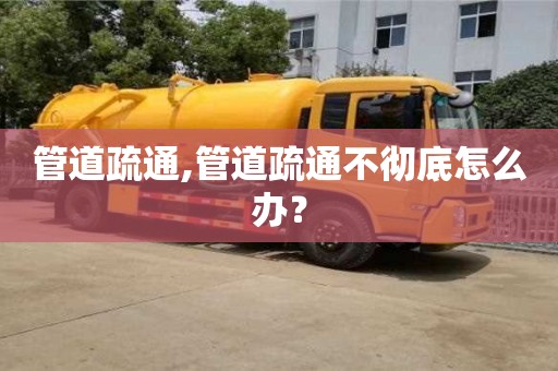 北京管道疏通,管道疏通不徹底怎么辦？