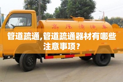 北京管道疏通,管道疏通器材有哪些注意事項？