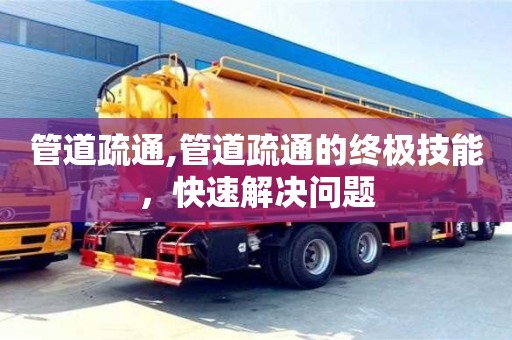 北京管道疏通,管道疏通的終極技能，快速解決問題