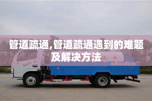 管道疏通,管道疏通遇到的難題及解決方法