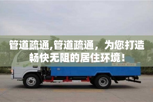 上海管道疏通,管道疏通，為您打造暢快無阻的居住環境！