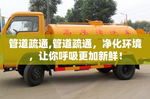 北京管道疏通,管道疏通，凈化環境，讓你呼吸更加新鮮！
