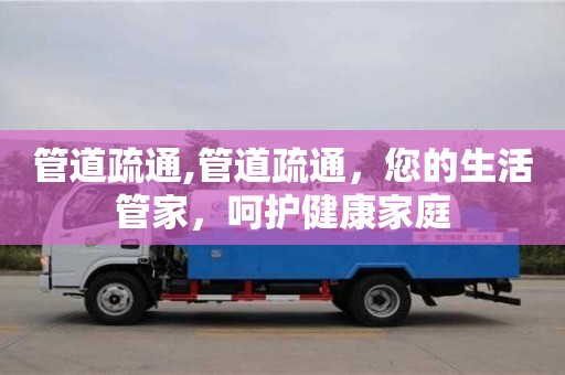 紹興管道疏通,管道疏通，您的生活管家，呵護(hù)健康家庭