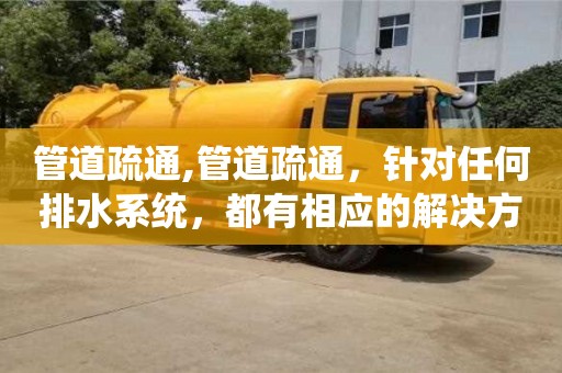 紹興管道疏通,管道疏通，針對任何排水系統，都有相應的解決方案