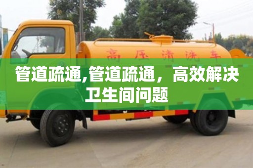 管道疏通,管道疏通，高效解決衛(wèi)生間問題