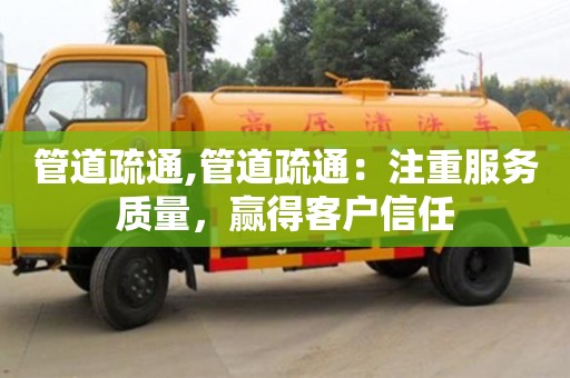 重慶管道疏通,管道疏通：注重服務質量，贏得客戶信任