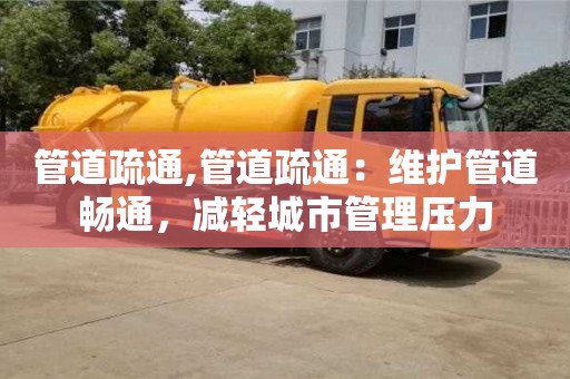 管道疏通,管道疏通：維護(hù)管道暢通，減輕城市管理壓力