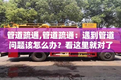 紹興管道疏通,管道疏通：遇到管道問題該怎么辦？看這里就對(duì)了！