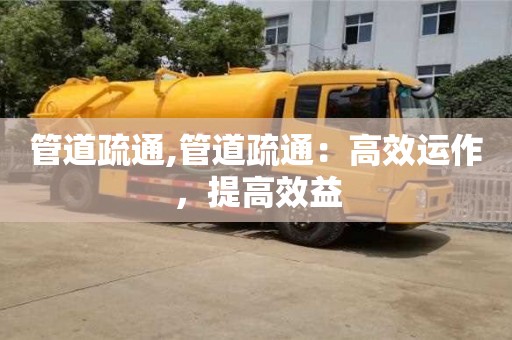 管道疏通,管道疏通：高效運(yùn)作，提高效益