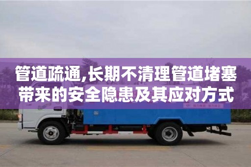 北京管道疏通,長期不清理管道堵塞帶來的安全隱患及其應對方式