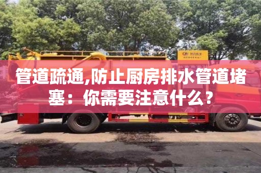 北京管道疏通,防止廚房排水管道堵塞：你需要注意什么？