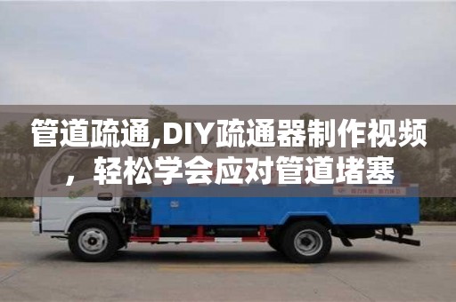管道疏通,DIY疏通器制作視頻，輕松學會應對管道堵塞