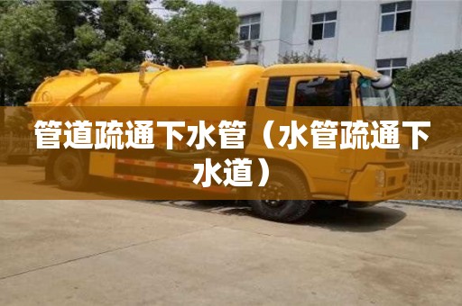北京管道疏通下水管（水管疏通下水道）