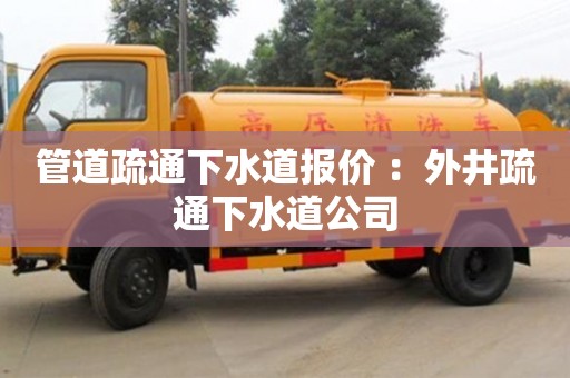 北京管道疏通下水道報價 ：外井疏通下水道公司