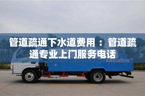 管道疏通下水道費用 ：管道疏通專業上門服務電話