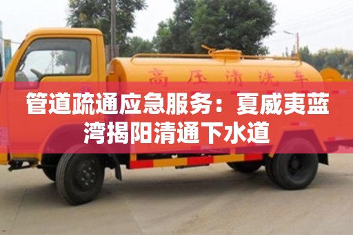 北京管道疏通應急服務：夏威夷藍灣揭陽清通下水道