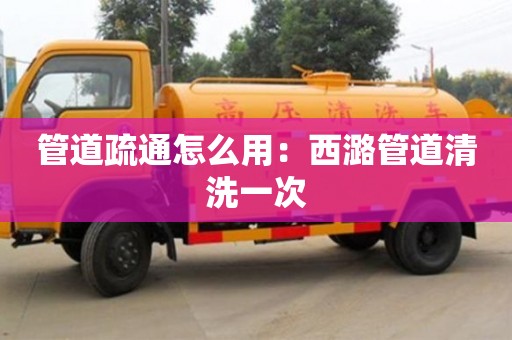 北京管道疏通怎么用：西潞管道清洗一次
