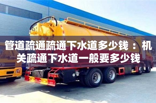 北京管道疏通疏通下水道多少錢 ：機關疏通下水道一般要多少錢